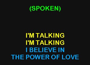 (SPOKEN)

I'M TALKING

I'M TALKING

I BELIEVE IN
THE POWER OF LOVE