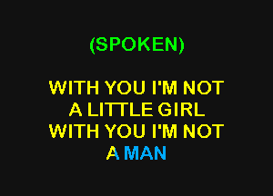 (SPOKEN)

WITH YOU I'M NOT
A LITTLE GIRL
WITH YOU I'M NOT
A MAN