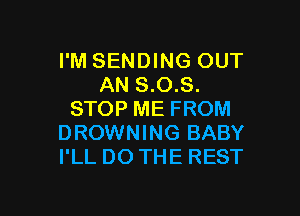 I'M SENDING OUT
AN 8.0.8.

STOP ME FROM
DROWNING BABY
I'LL DO THE REST
