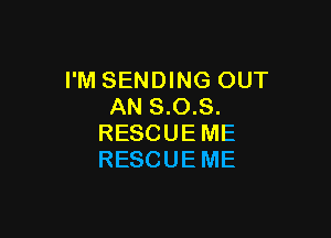 I'M SENDING OUT
AN 8.0.8.

RESCUE ME
RESCUE ME