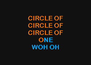 CIRCLE OF
CIRCLE OF

CIRCLE OF
ONE
WOH OH
