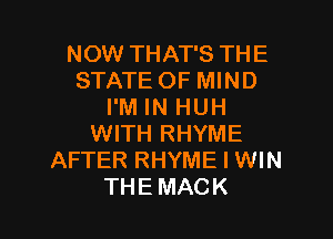 NOW THAT'S THE
STATE OF MIND
I'M IN HUH

WITH RHYME
AFTER RHYME l WIN
THEMACK