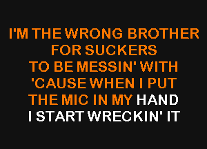I'M THEWRONG BROTHER
FOR SUCKERS
TO BE MESSIN'WITH
'CAUSEWHEN I PUT
THE MIC IN MY HAND
I START WRECKIN' IT