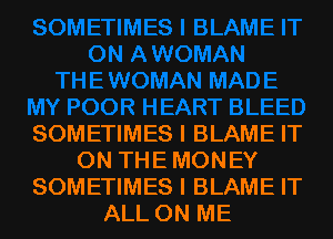 SOMETIMES I BLAME IT
ON THEMONEY
SOMETIMES I BLAME IT
ALL ON ME