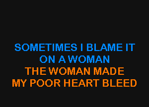THE WOMAN MADE
MY POOR HEART BLEED