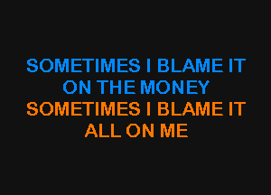 SOMETIMES l BLAME IT
ALL ON ME