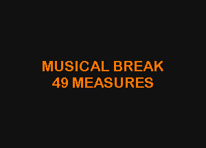 MUSICAL BREAK

49 MEASURES