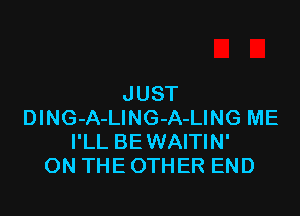 JUST

DlNG-A-LlNG-A-LING ME
I'LL BEWAITIN'
ON THE OTHER END