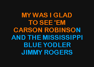 MY WAS I GLAD
TO SEE 'EM
CARSON ROBINSON
AND THE MISSISSIPPI
BLUEYODLER

JIMMY ROGERS l