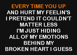 EVERY TIMEYOU UP
AND HURT MY FEELIN'S
I PRETEND IT COULDN'T

MATTER LESS
I'MJUST HIDING
ALL OF MY EMOTIONS
BEHIND MY
BROKEN HEART I GUESS