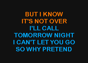 BUTI KNOW
IT'S NOT OVER
I'LL CALL
TOMORROW NIGHT
ICAN'T LET YOU G0
80 WHY PRETEND