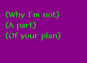 (Why I'm not)
(A part)

(Of your plan)