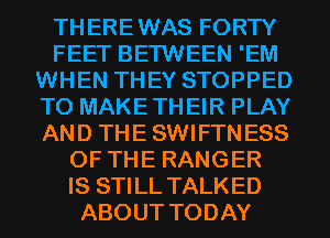 TH ERE WAS FORTY
FEET BETWEEN 'EM
WHEN THEY STOPPED
TO MAKE TH EIR PLAY
AND THE SWIFTN ESS
OF THE RANGER
IS STILL TALKED
ABOUT TODAY
