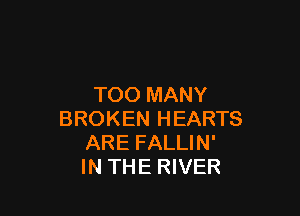 TOO MANY

BROKEN HEARTS
ARE FALLIN'
IN THE RIVER