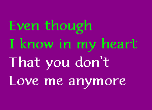 Even though
I know in my heart

That you don't
Love me anymore