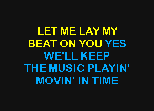 LET ME LAY MY
BEAT ON YOU YES
WE'LL KEEP
THE MUSIC PLAYIN'
MOVIN' IN TIME

g