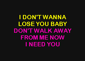 I DON'T WANNA
LOSE YOU BABY