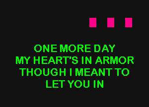 ONEMOREDAY

MYHEARTSHQARMOR
THOUGHIMEANTTO
LETYOUIN