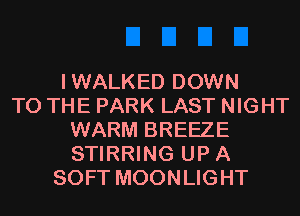 IWALKED DOWN
TO THE PARK LAST NIGHT
WARM BREEZE
STIRRING UP A
SOFT MOONLIGHT