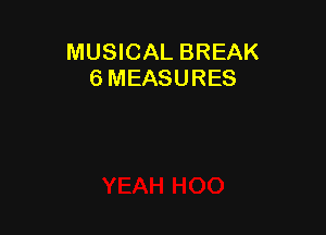 MUSICAL BREAK
6 MEASURES