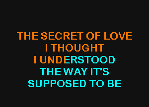 THE SECRET OF LOVE
ITHOUGHT
I UNDERSTOOD
THEWAY IT'S
SUPPOSED TO BE