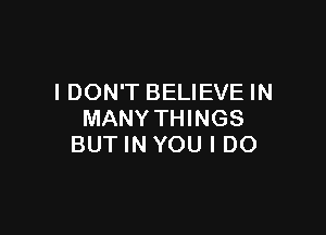 IDON'T BELIEVE IN

MANY THINGS
BUT IN YOU I DO