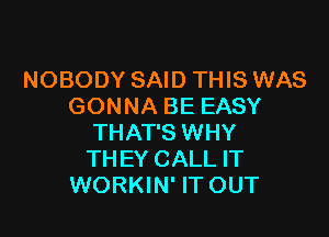 NOBODY SAID THIS WAS
GONNA BE EASY

THAT'S WHY
THEY CALL IT
WORKIN' IT OUT