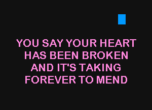 YOU SAY YOUR HEART
HAS BEEN BROKEN
AND IT'S TAKING
FOREVER TO MEND

g