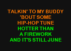 TALKIN'TO MY BUDDY
'BOUT SOME
HIP-HOP TUNE
HOTI'ER THAN
A FIREWORK
AND IT'S STILLJUNE