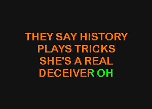 TH EY SAY HISTORY
PLAYS TRICKS

SHE'S A REAL
DECEIVER OH