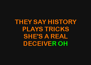 TH EY SAY HISTORY
PLAYS TRICKS

SHE'S A REAL
DECEIVER OH