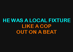 HE WAS A LOCAL FIXTURE

LIKEACOP
OUT ON A BEAT