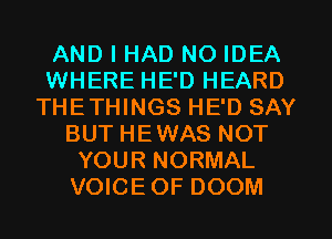 AND I HAD NO IDEA
WHERE HE'D HEARD
THETHINGS HE'D SAY
BUT HEWAS NOT
YOUR NORMAL
VOICEOF DOOM
