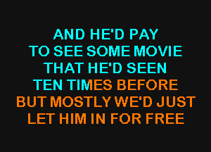 AND HE'D PAY
TO SEE SOME MOVIE
THAT HE'D SEEN
TEN TIMES BEFORE
BUT MOSTLYWE'D JUST
LET HIM IN FOR FREE