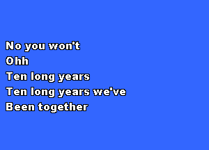 No you won't
Ohh

Ten long years
Ten long years we've
Been together