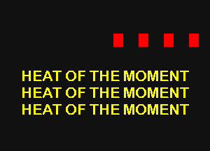 HEAT OF THE MOMENT
HEAT OF THE MOMENT
HEAT OF THE MOMENT