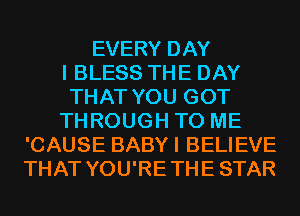 EVERY DAY
I BLESS THE DAY
THAT YOU GOT
THROUGH TO ME
'CAUSE BABYI BELIEVE
THAT YOU'RETHESTAR
