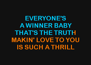 EVERYONE'S
AWINNER BABY
THAT'S THETRUTH
MAKIN' LOVE TO YOU
IS SUCH ATHRILL