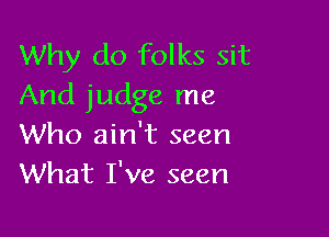 Why do folks sit
And judge me

Who ain't seen
What I've seen