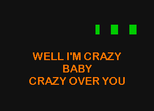 WELL I'M CRAZY
BABY
CRAZY OVER YOU