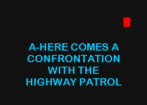 A-HERE COMES A

CONFRONTATION
WITH THE
HIGHWAY PATROL