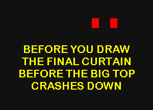 BEFOREYOU DRAW
THE FINALCURTAIN
BEFORETHE BIG TOP
CRASHES DOWN