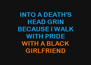 INTO A DEATH'S
HEAD GRIN
BECAUSE I WALK

WITH PRIDE
WITH A BLACK
GIRLFRIEND