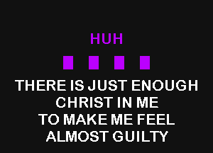 THERE ISJUST ENOUGH
CHRIST IN ME
TO MAKE ME FEEL
ALMOSTGUILTY
