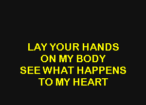 LAY YOUR HANDS

ON MY BODY
SEEWHAT HAPPENS
TO MY HEART