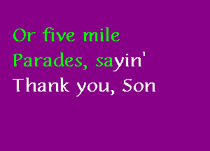 Or five mile
Parades, sayin'

Thank you, Son