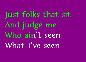 Just folks that sit
And judge me

Who ain't seen
What I've seen