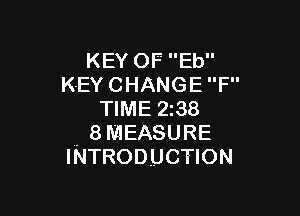 KEY OF' Eb
KEY CHANGE F

TIME 2138
. 8MEASURE
INTRODUCTION