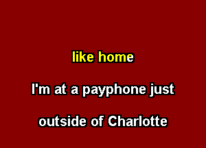like home

I'm at a payphone just

outside of Charlotte
