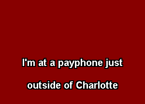 I'm at a payphone just

outside of Charlotte